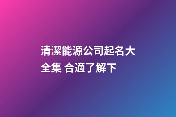 清潔能源公司起名大全集 合適了解下-第1張-公司起名-玄機派